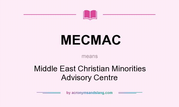 What does MECMAC mean? It stands for Middle East Christian Minorities Advisory Centre