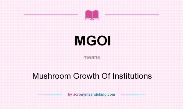 What does MGOI mean? It stands for Mushroom Growth Of Institutions