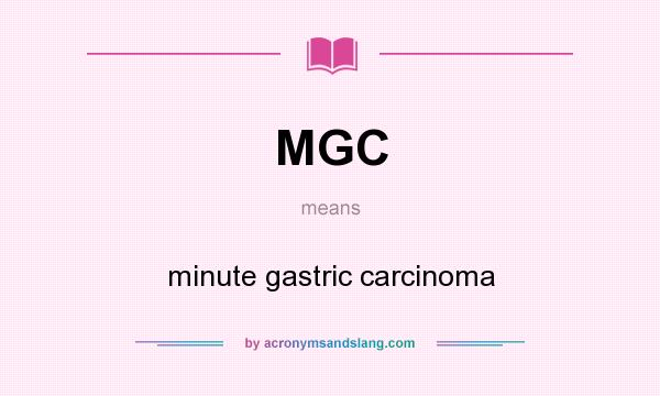 What does MGC mean? It stands for minute gastric carcinoma