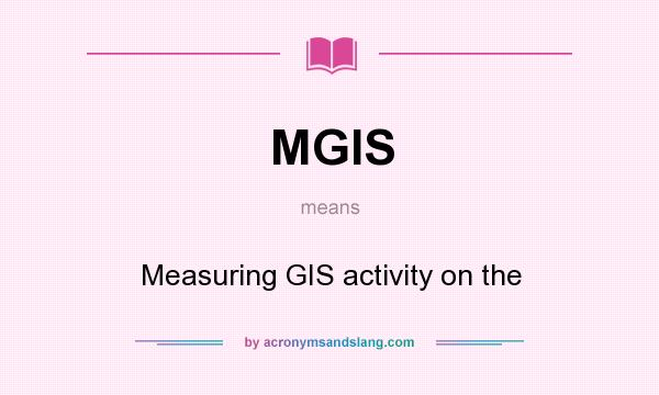 What does MGIS mean? It stands for Measuring GIS activity on the