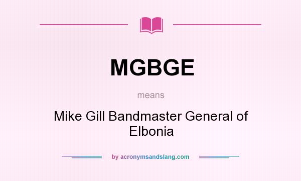 What does MGBGE mean? It stands for Mike Gill Bandmaster General of Elbonia