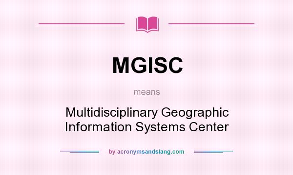 What does MGISC mean? It stands for Multidisciplinary Geographic Information Systems Center