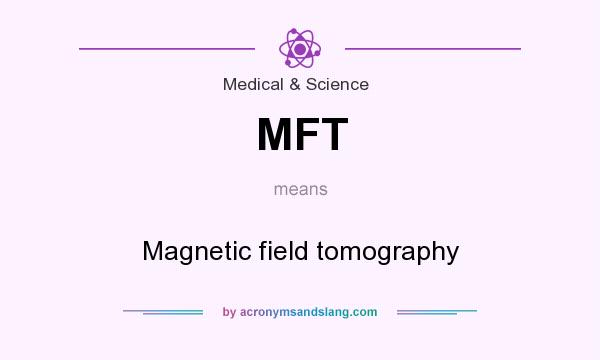 What does MFT mean? It stands for Magnetic field tomography