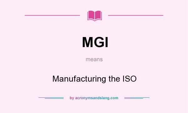 What does MGI mean? It stands for Manufacturing the ISO