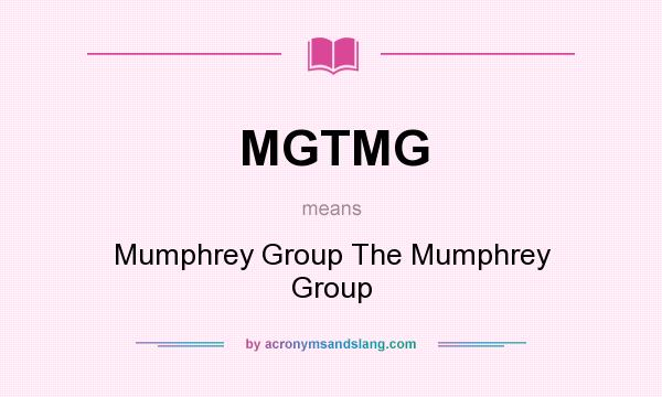 What does MGTMG mean? It stands for Mumphrey Group The Mumphrey Group