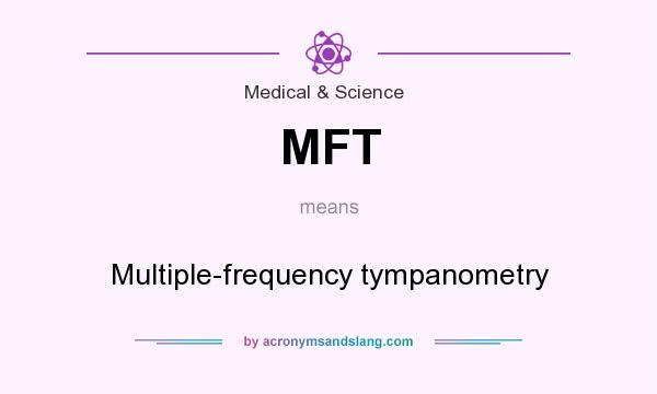 What does MFT mean? It stands for Multiple-frequency tympanometry