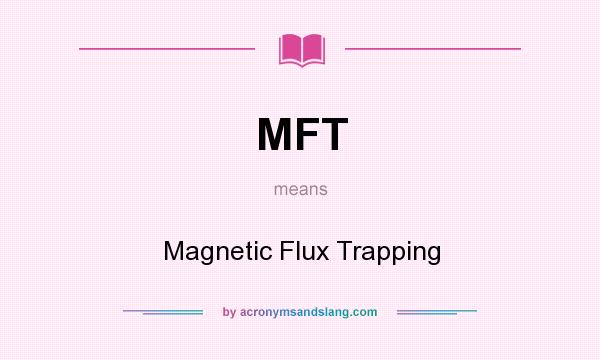 What does MFT mean? It stands for Magnetic Flux Trapping