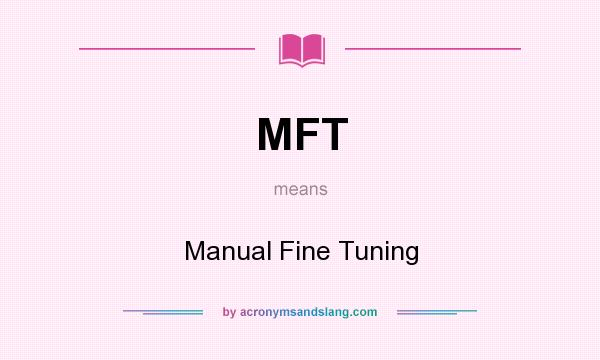 What does MFT mean? It stands for Manual Fine Tuning