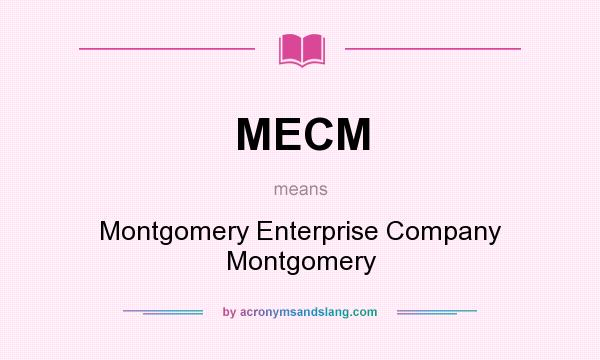 What does MECM mean? It stands for Montgomery Enterprise Company Montgomery