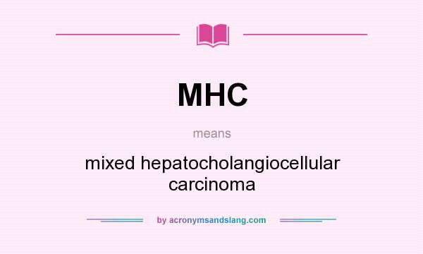 What does MHC mean? It stands for mixed hepatocholangiocellular carcinoma