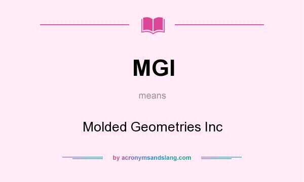 What does MGI mean? It stands for Molded Geometries Inc