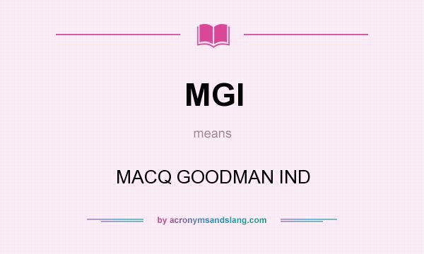 What does MGI mean? It stands for MACQ GOODMAN IND