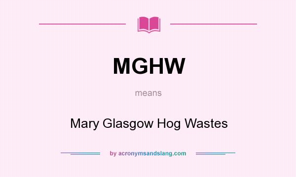 What does MGHW mean? It stands for Mary Glasgow Hog Wastes
