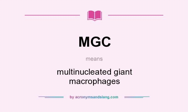 What does MGC mean? It stands for multinucleated giant macrophages