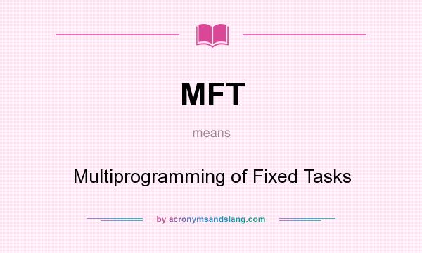What does MFT mean? It stands for Multiprogramming of Fixed Tasks
