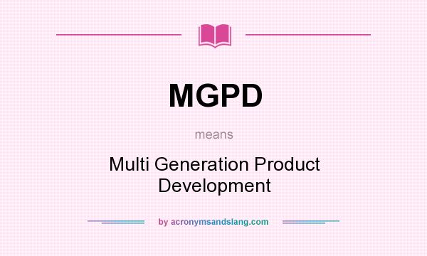 What does MGPD mean? It stands for Multi Generation Product Development