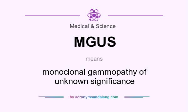 What does MGUS mean? It stands for monoclonal gammopathy of unknown significance