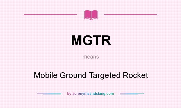 What does MGTR mean? It stands for Mobile Ground Targeted Rocket