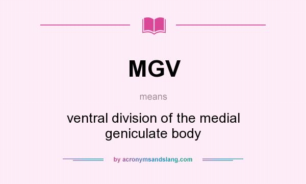 What does MGV mean? It stands for ventral division of the medial geniculate body