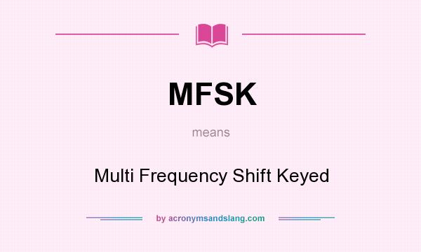 What does MFSK mean? It stands for Multi Frequency Shift Keyed