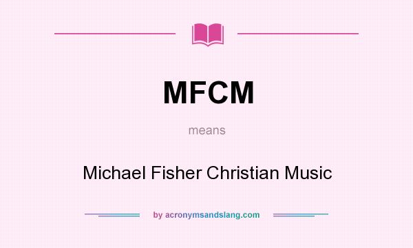 What does MFCM mean? It stands for Michael Fisher Christian Music