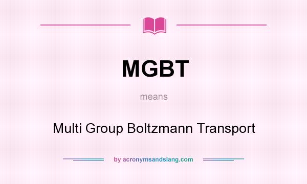 What does MGBT mean? It stands for Multi Group Boltzmann Transport