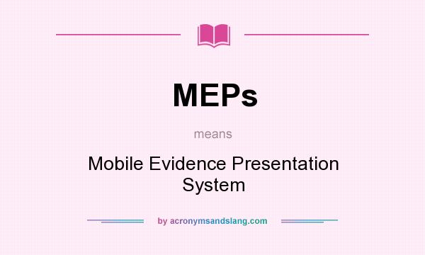What does MEPs mean? It stands for Mobile Evidence Presentation System