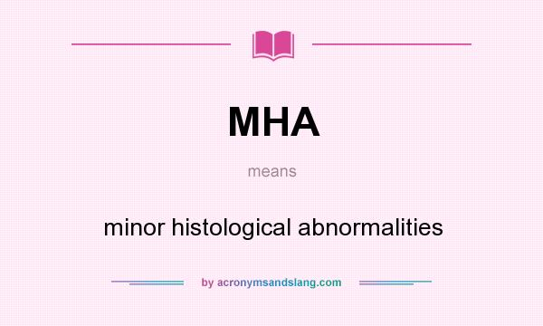 What does MHA mean? It stands for minor histological abnormalities