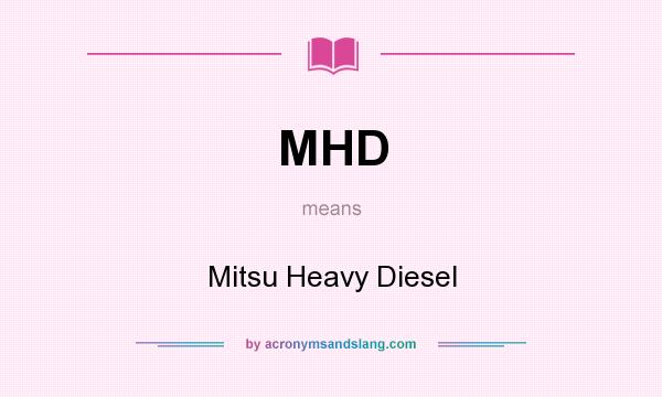 What does MHD mean? It stands for Mitsu Heavy Diesel