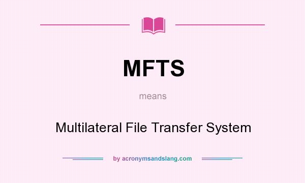 What does MFTS mean? It stands for Multilateral File Transfer System