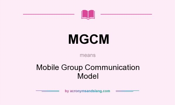 What does MGCM mean? It stands for Mobile Group Communication Model