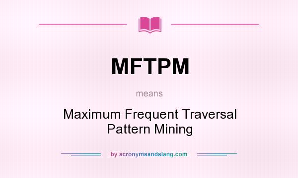 What does MFTPM mean? It stands for Maximum Frequent Traversal Pattern Mining