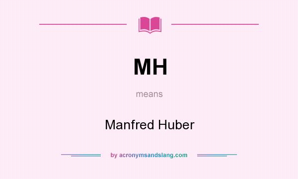 What does MH mean? It stands for Manfred Huber