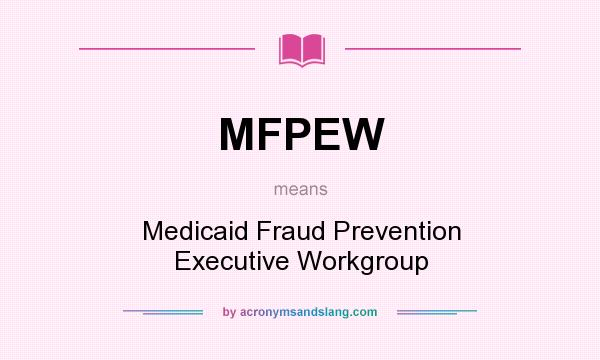 What does MFPEW mean? It stands for Medicaid Fraud Prevention Executive Workgroup