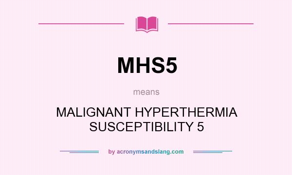 What does MHS5 mean? It stands for MALIGNANT HYPERTHERMIA SUSCEPTIBILITY 5