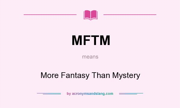 What does MFTM mean? It stands for More Fantasy Than Mystery