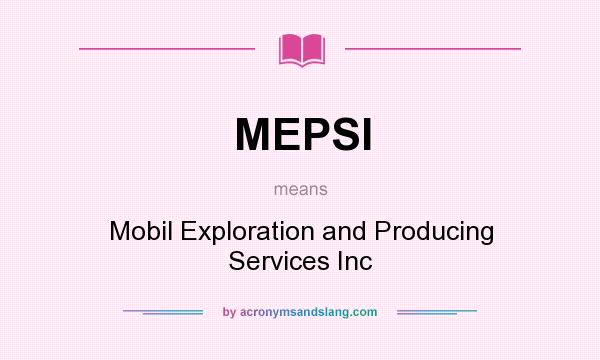 What does MEPSI mean? It stands for Mobil Exploration and Producing Services Inc