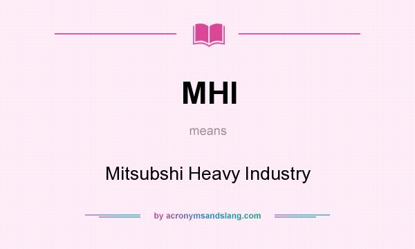 What does MHI mean? It stands for Mitsubshi Heavy Industry