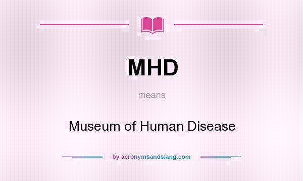 What does MHD mean? It stands for Museum of Human Disease