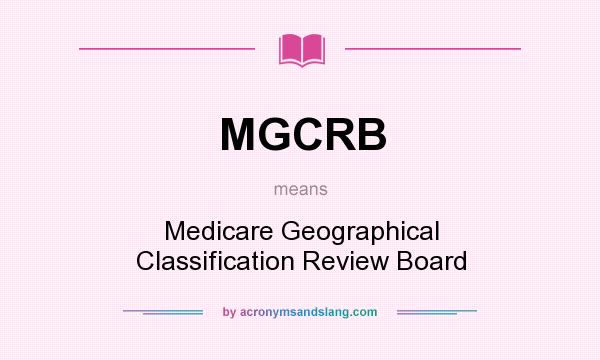 What does MGCRB mean? It stands for Medicare Geographical Classification Review Board
