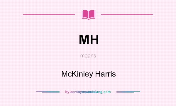 What does MH mean? It stands for McKinley Harris