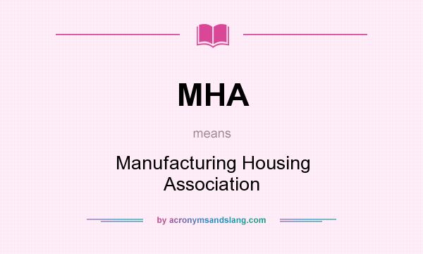 What does MHA mean? It stands for Manufacturing Housing Association