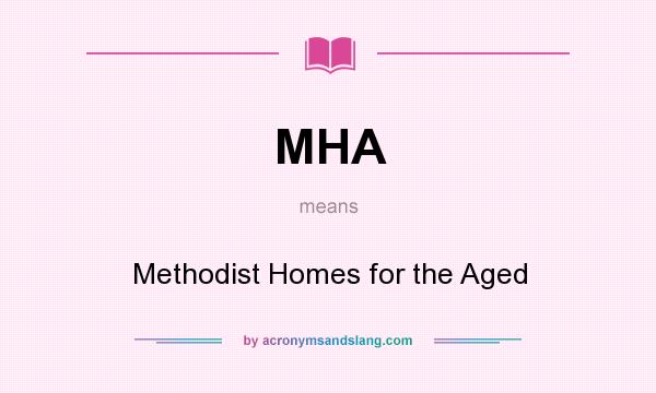 What does MHA mean? It stands for Methodist Homes for the Aged
