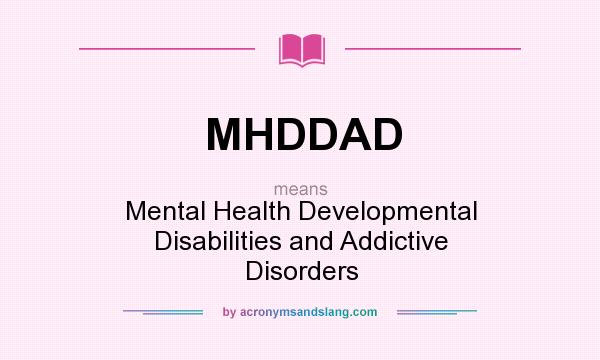 What does MHDDAD mean? It stands for Mental Health Developmental Disabilities and Addictive Disorders