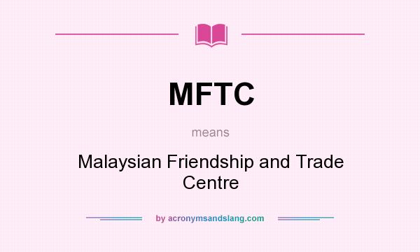 What does MFTC mean? It stands for Malaysian Friendship and Trade Centre