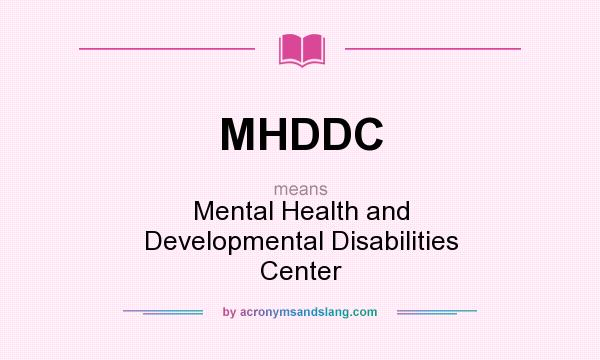 What does MHDDC mean? It stands for Mental Health and Developmental Disabilities Center