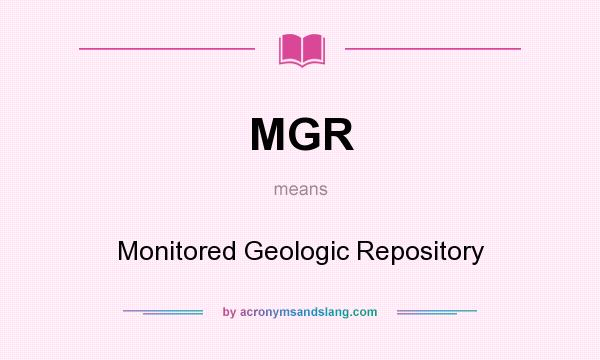 What does MGR mean? It stands for Monitored Geologic Repository