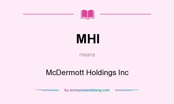What does MHI mean? It stands for McDermott Holdings Inc
