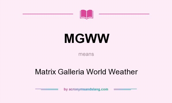 What does MGWW mean? It stands for Matrix Galleria World Weather