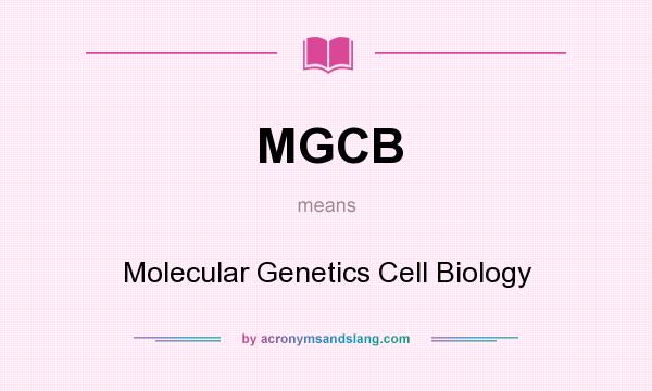 What does MGCB mean? It stands for Molecular Genetics Cell Biology